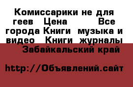 Комиссарики не для геев › Цена ­ 200 - Все города Книги, музыка и видео » Книги, журналы   . Забайкальский край